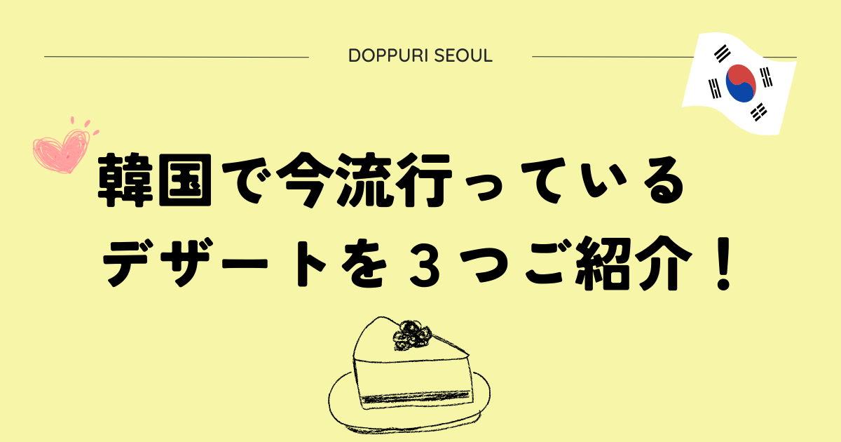 韓国で今流行っているデザートを３つご紹介
